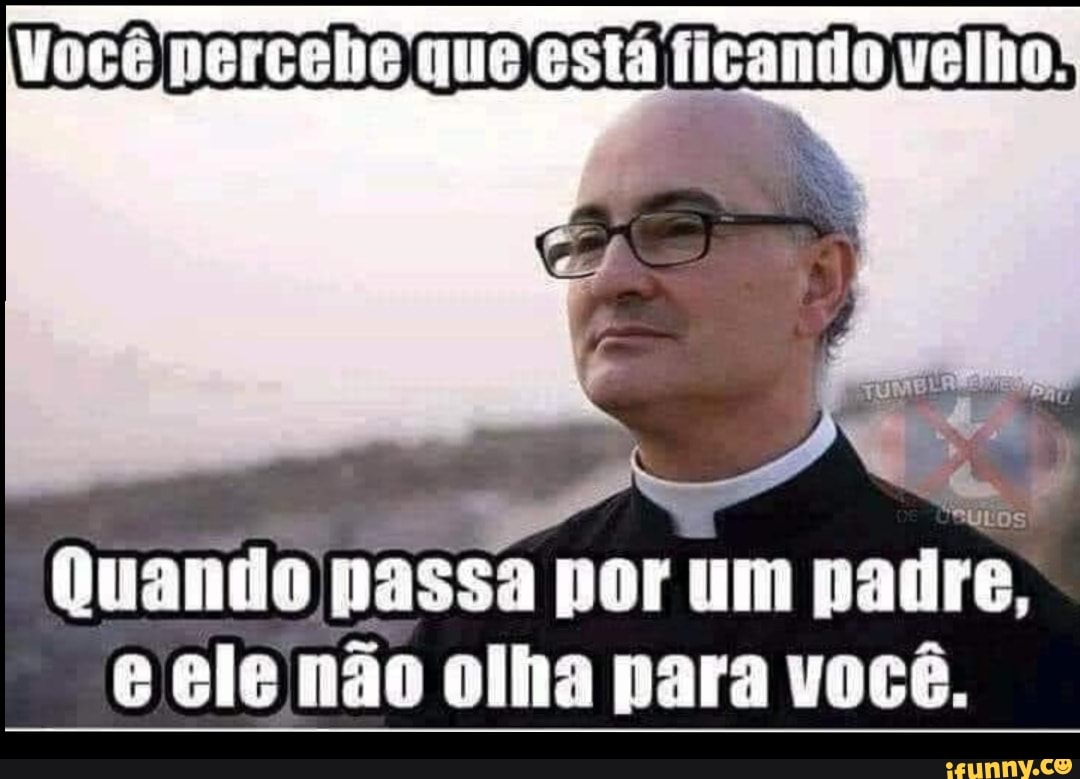 Você Percebe Que Está Ficando Velho Quando Passa Por Um Padre E Ele Não Olha Para Você 