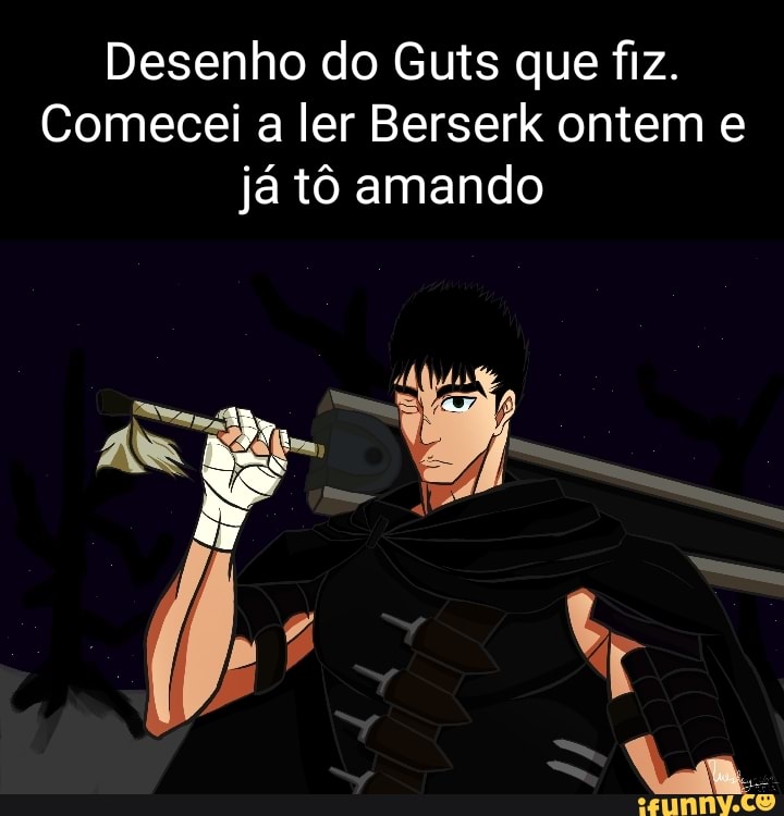 Naaao vc n pode assistir berserk e antigo e tem Haha guts faz Brrrrrr  graficos ruim - iFunny Brazil