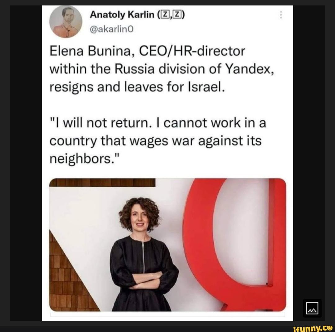 Anatoly Karlin Elena Bunina, within the Russia division of Yandex, resigns  and leaves for Israel. will not return. I cannot work in a country that  wages war against its neighbors. - iFunny