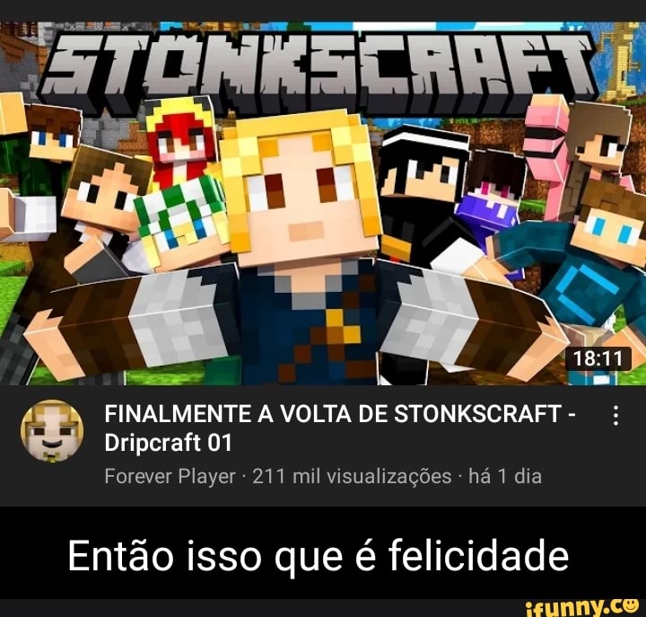 STONK Tá FINALMENTE A VOLTA DE STONKSCRAFT - : Dripcraft 01 Forever Player  - 211 mil visualizações - há 1 dia Então isso que é felicidade - iFunny  Brazil