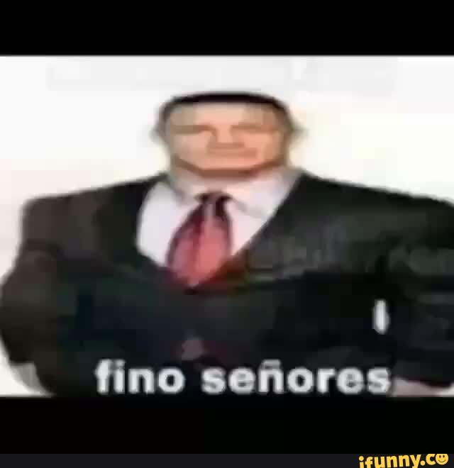 Fino señores - Meme by Elfrijoldelspore :) Memedroid
