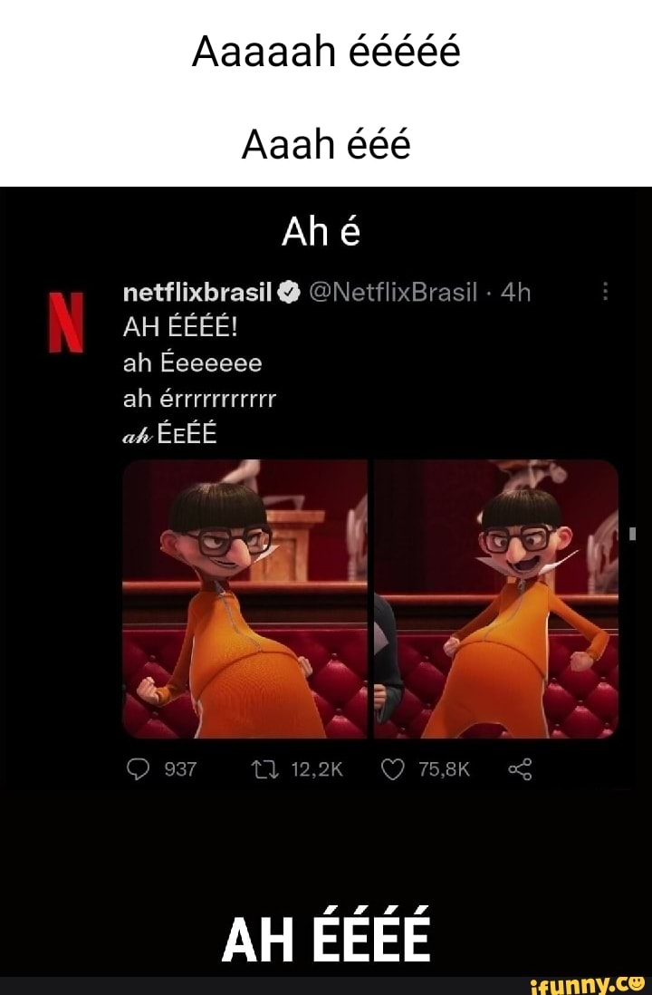 Aaanh ééé Ah é netflixbrasil ON AH ÉÉÉÉ! ah Éeeeeee ah érrrrrrrrrrr RR SOM  AM - iFunny Brazil