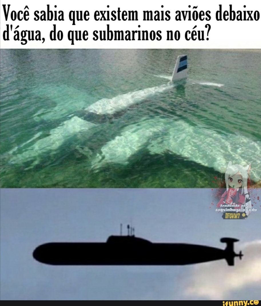 Você sabia que existem mais aviões debaixo dá agua do que submarinos no céu iFunny Brazil