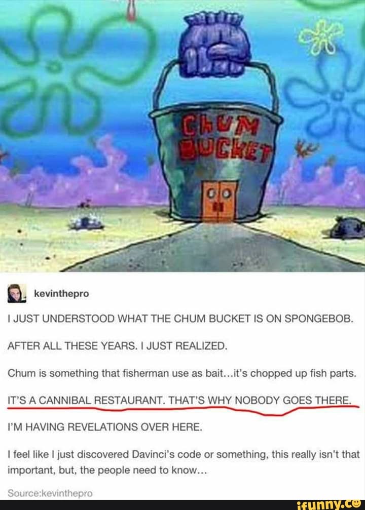 I JUST UNDERSTOOD WHAT THE CHUM BUCKET IS ON SPONGEBOB. AFTER ALL
