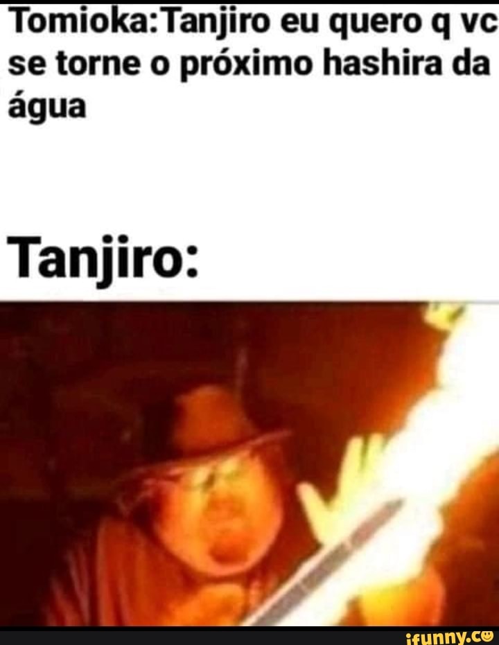 Tanjiro depois de aprender a dança do deus do fogo Respiração da água Eu  não quero mais brincar com você - iFunny Brazil