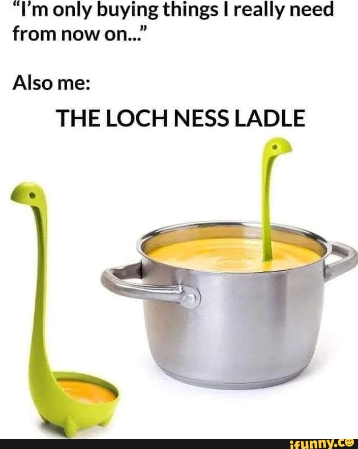 Memes - This Loch Ness Ladle has little feet to keep it