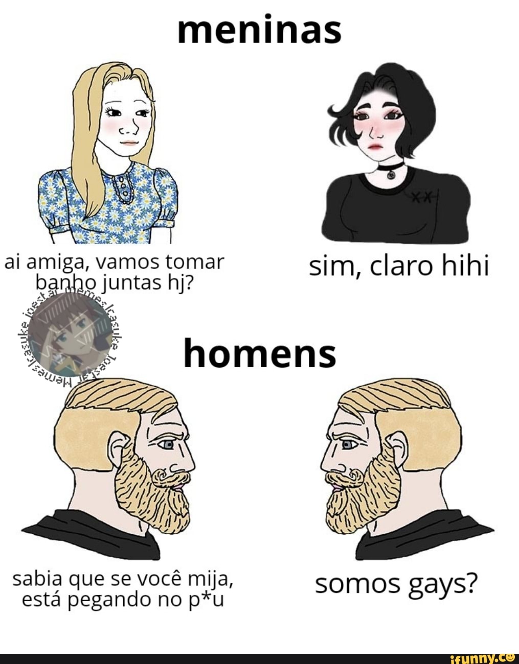 Meninas ai amiga, vamos tomar sim, claro hihi banho juntas hj? homens sabia  está que se você no mija, somos gays? está pegando no p*u - iFunny Brazil