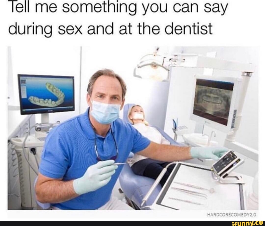 Ell me something you can say during sex and at the dentist - iFunny Brazil