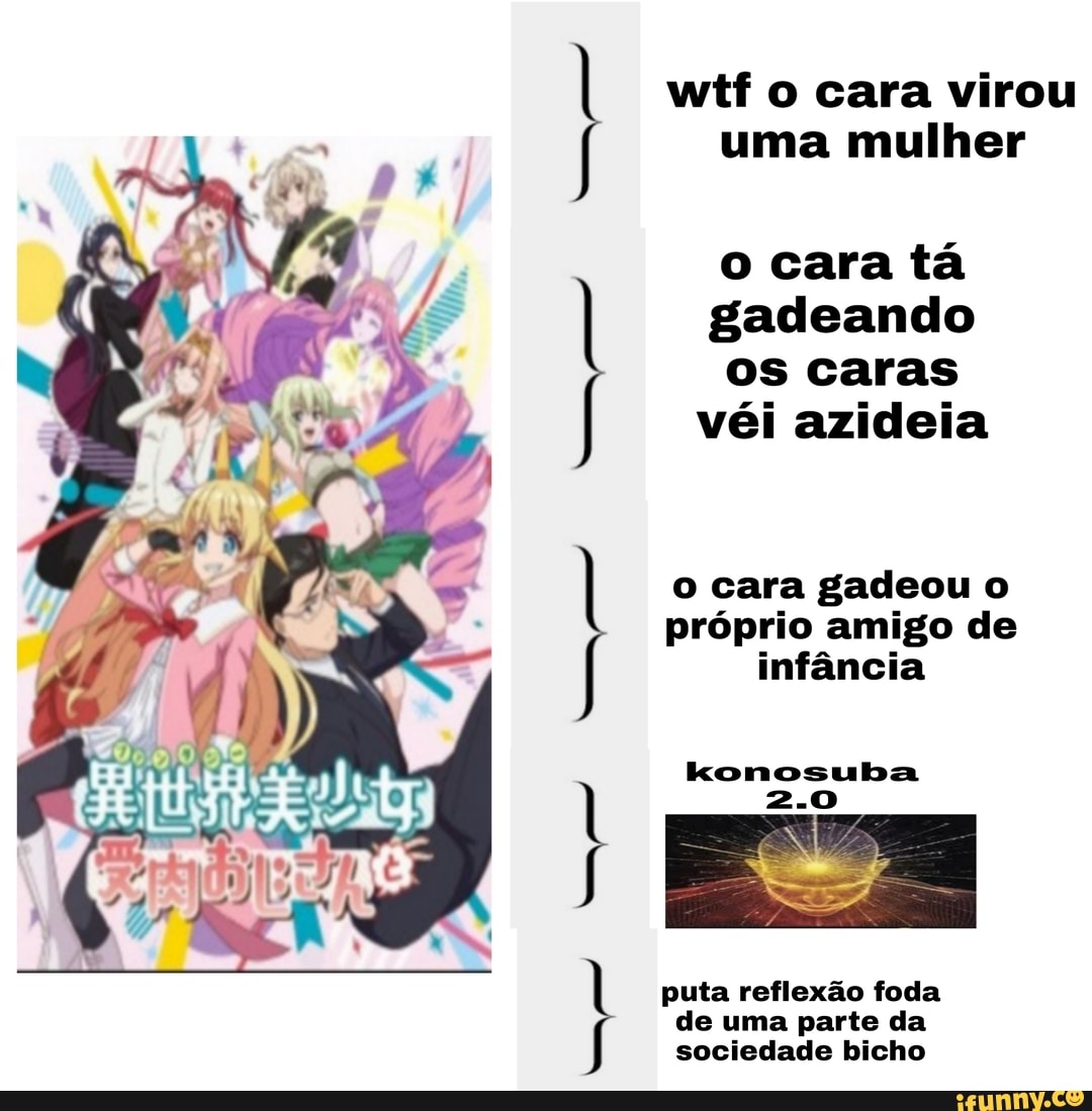 Wtf o cara virou uma mulher o cara tá gadeando os caras véi azideia o cara