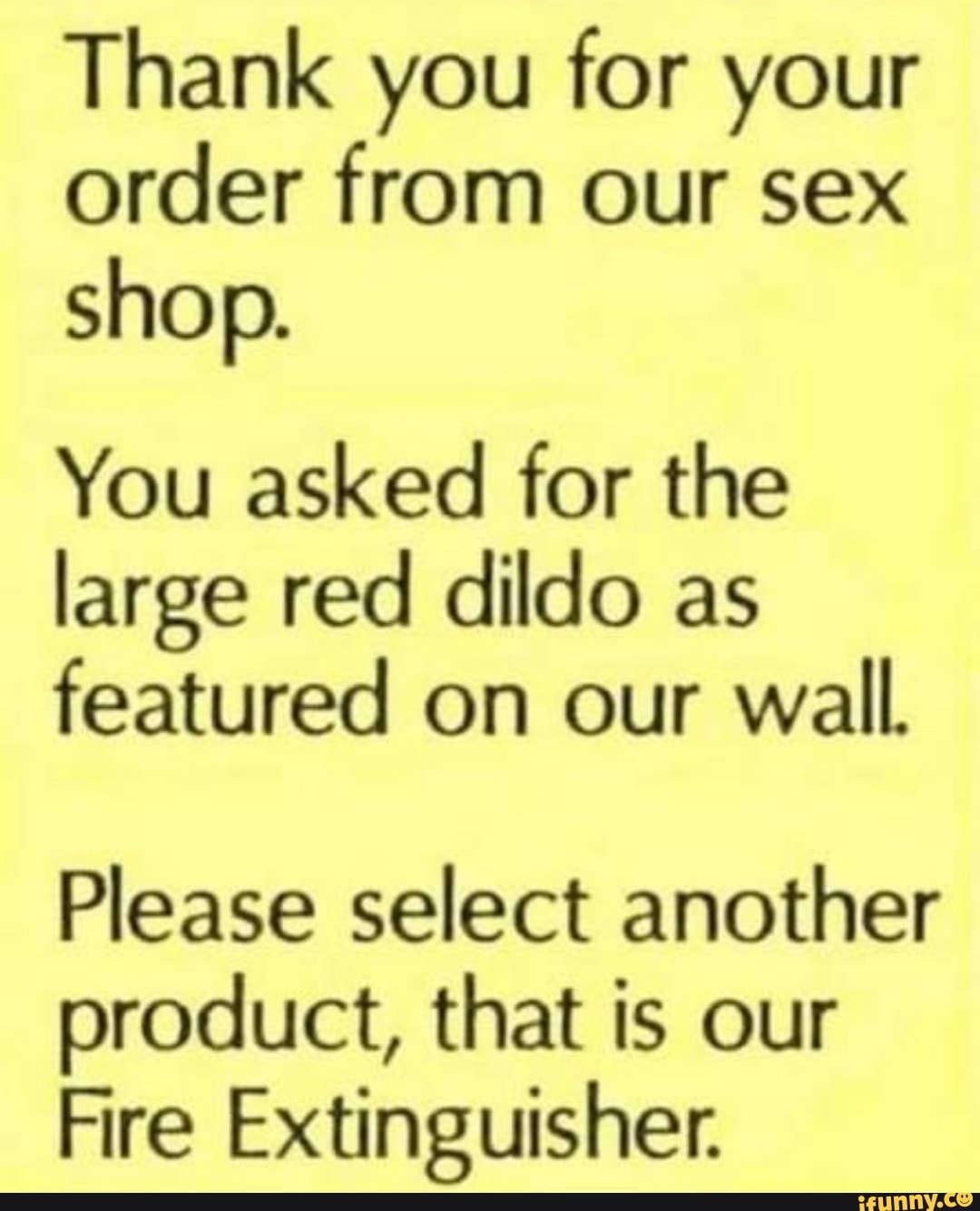 Thank you for your order from our sex shop. You asked for the large red  dildo as featured on our wall. Please select another product, that is our  Fire Extinguisher. - iFunny