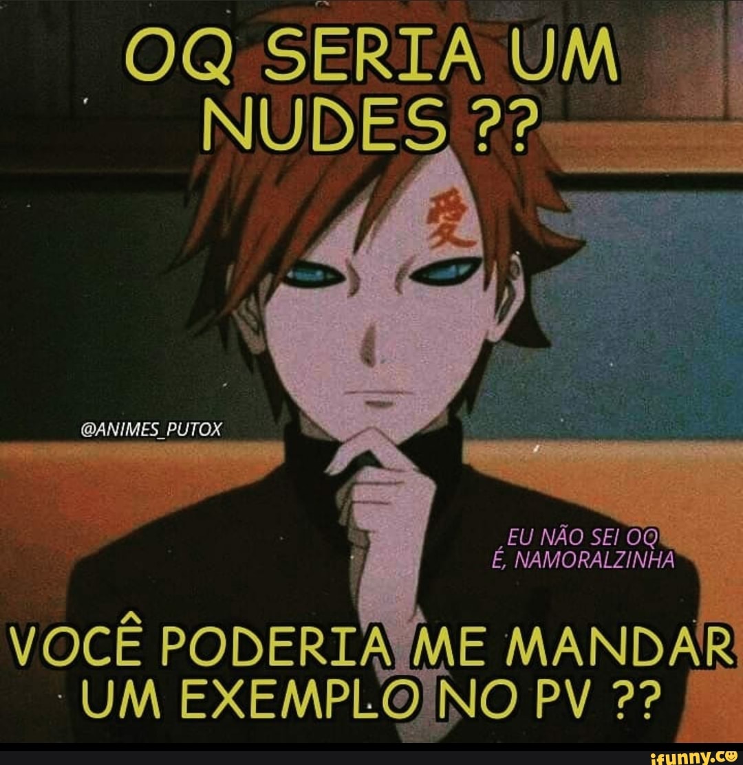 SERIA NUDES UM QANIMES PUTOX EU NÃO SEI É, NAMORALZINHA VOCÊ PODERIA ME  MANDAR UM EXEMPLOINO PV - iFunny Brazil