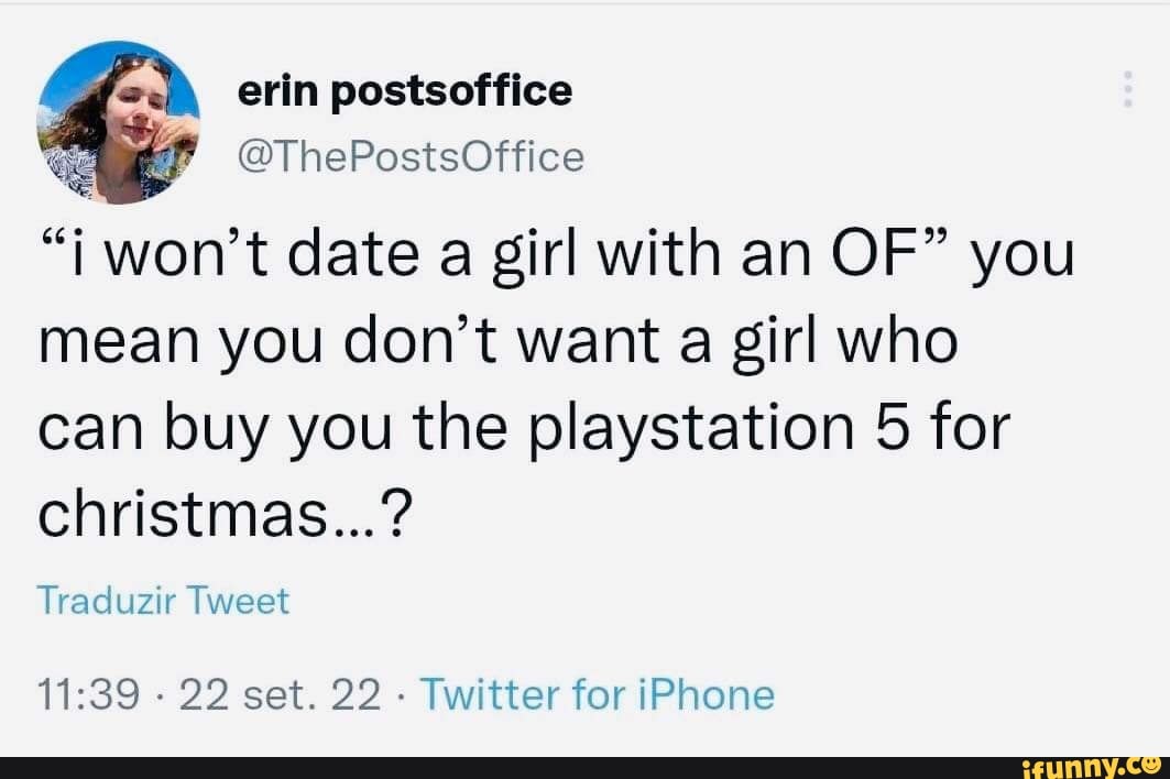 Erin postsoffice @ThePostsOffice i won't date a girl with an OF you mean  you don