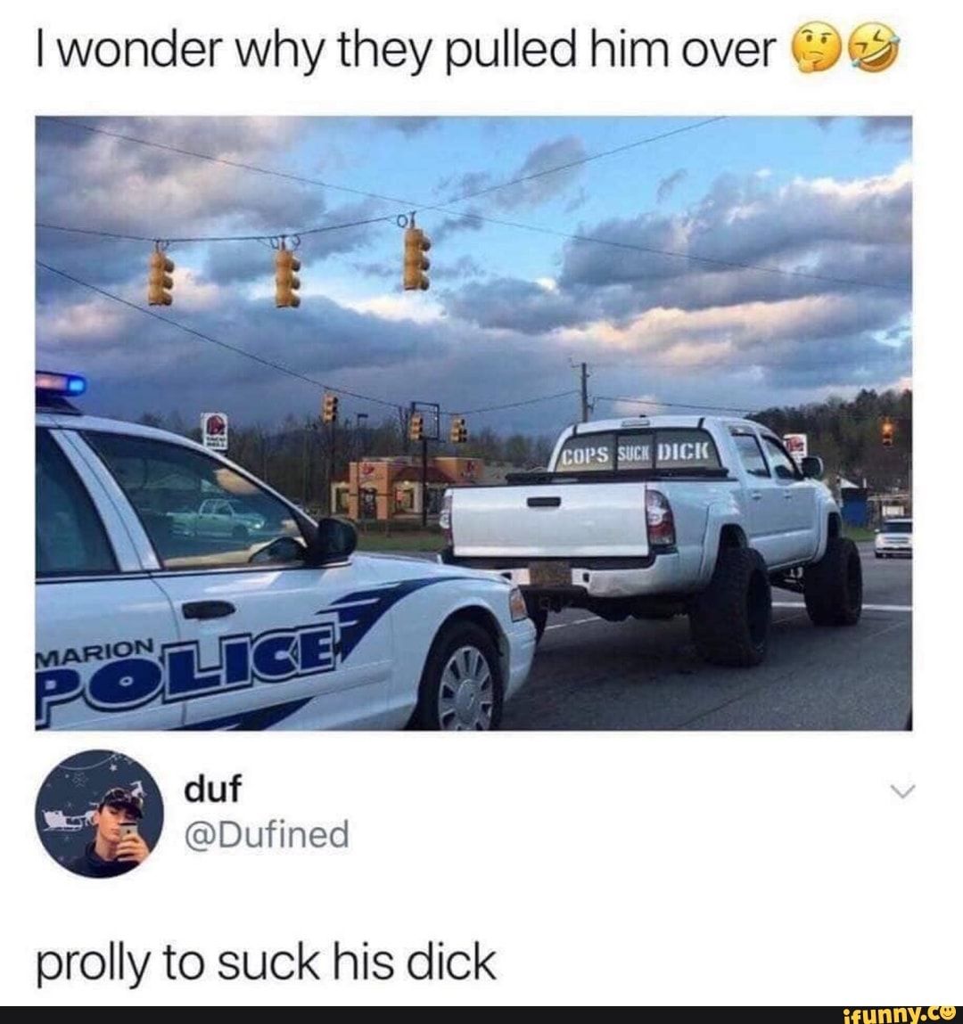 I wonder why they pulled him over Gay? prolly to suck his dick - iFunny  Brazil