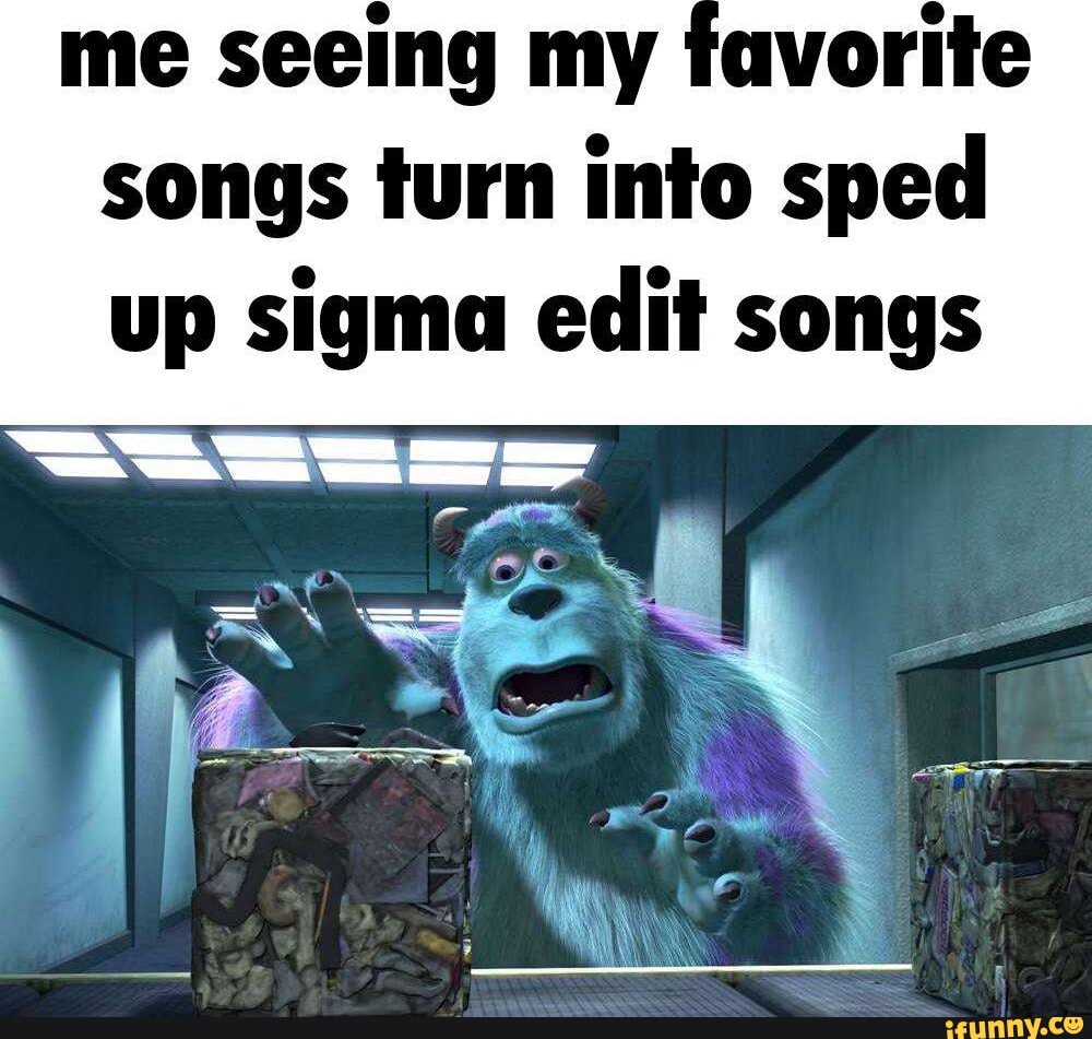 Me seeing my favorite songs turn info sped up sigma edit songs - iFunny  Brazil