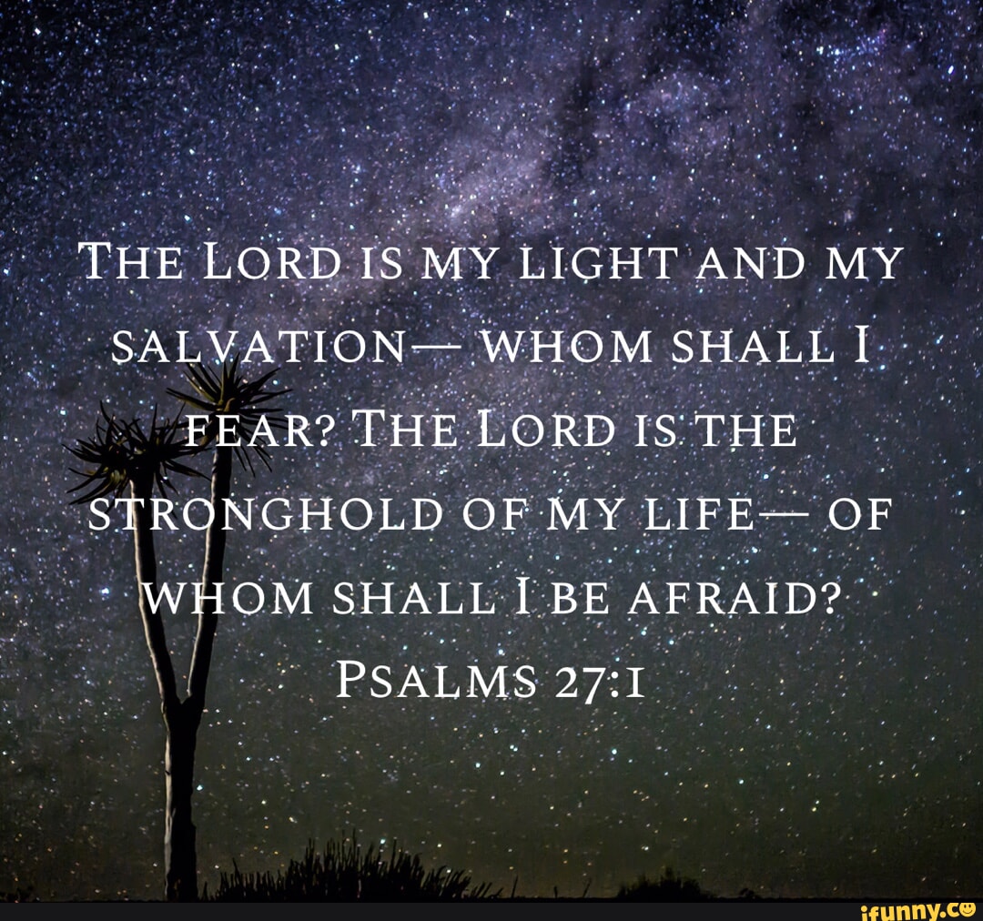 THE LORD IS MY LIGHT AND MY SALVATION- WHOM SHALL FEAR? THE LORD IS THE ...