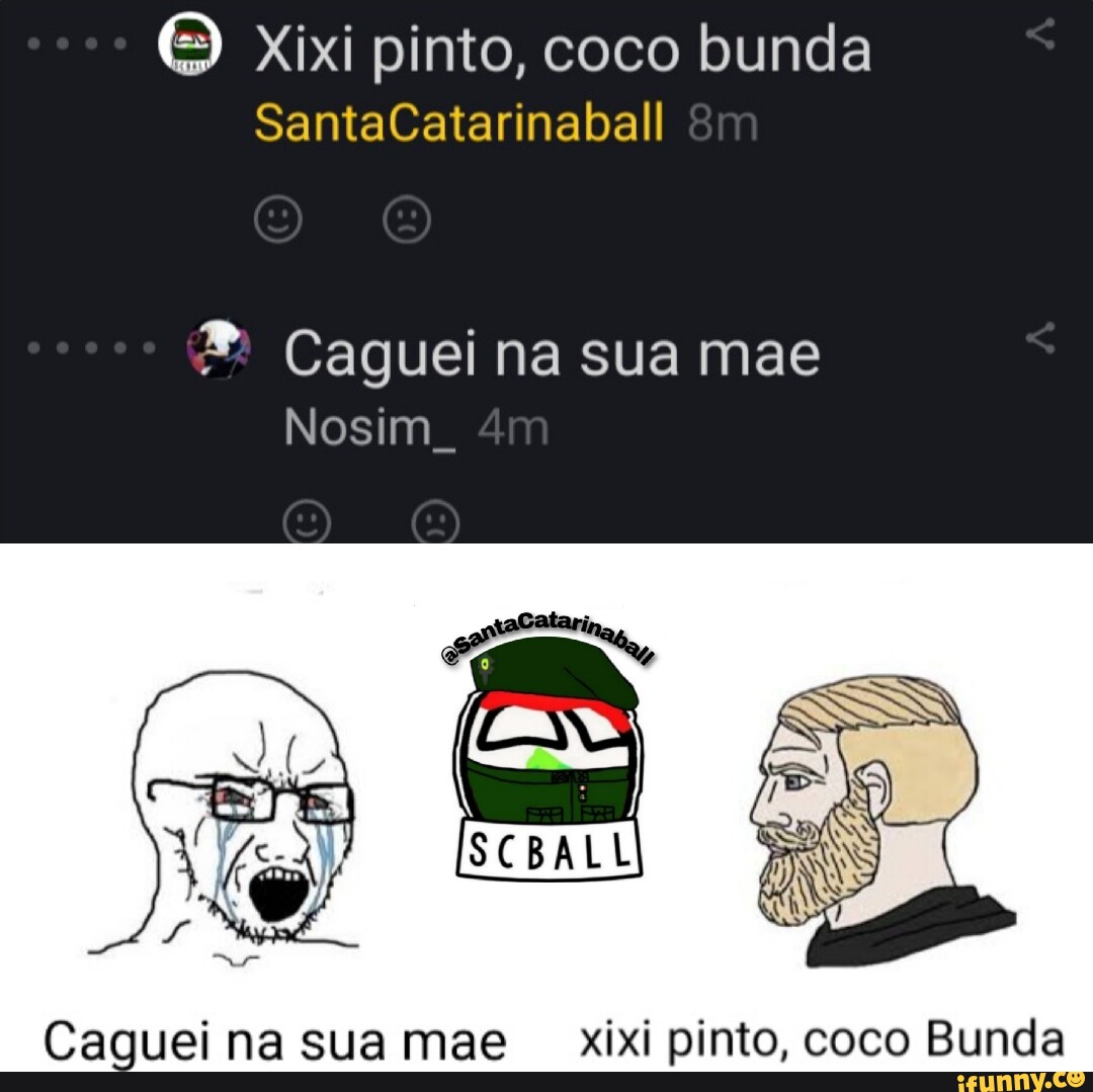 Xixi pinto, coco bunda SantaCatarinaball Caguei na sua mae Nosim . Caguei na  sua mae xixi pinto, coco Bunda - iFunny Brazil