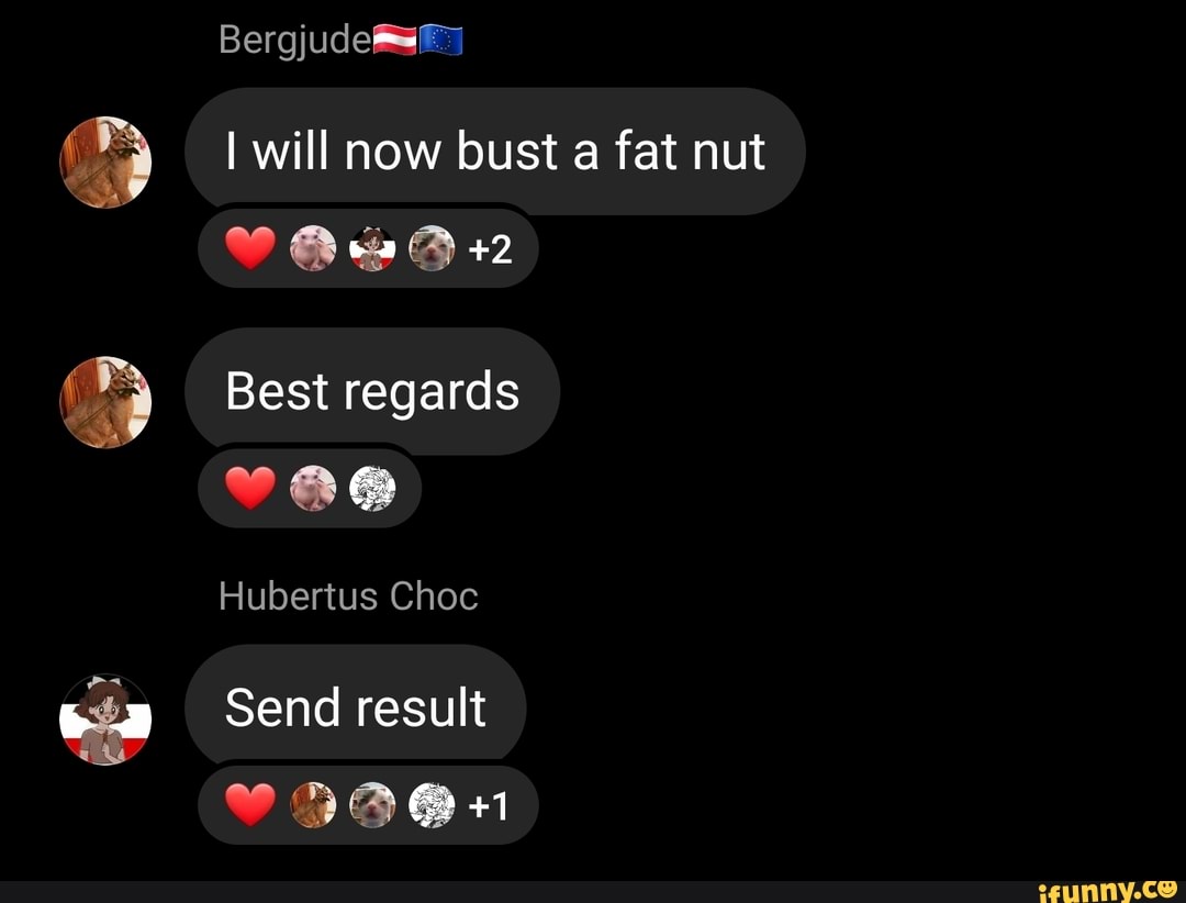 I will now bust a fat nut @ ww +2 Best regards Hubertus Choc Send result +1  - iFunny Brazil