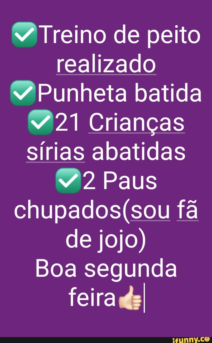 Treino de peito realizado Punheta batida 21 Crianças sírias abatidas 22  Paus fã de jojo) Boa segunda feira - iFunny Brazil