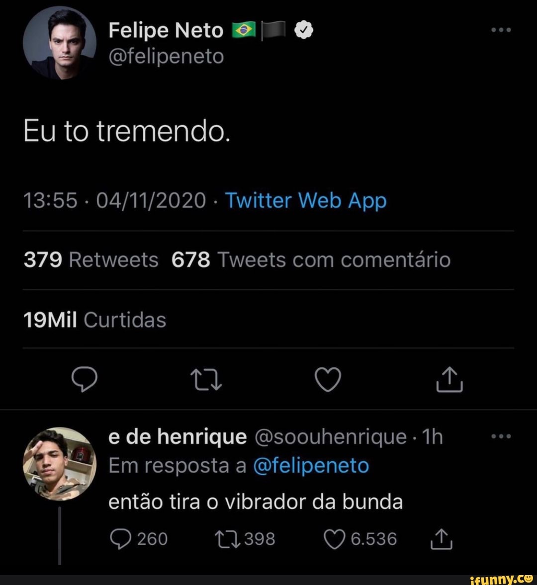 Felipe Neto O (felipeneto Eu to tremendo. 379 Retweets 678 Tweets com  comentário 19Mil Curtidas e de henrique Gsoouhenrique - Em resposta a  Gfelipeneto então tira o vibrador da bunda 280 - iFunny Brazil