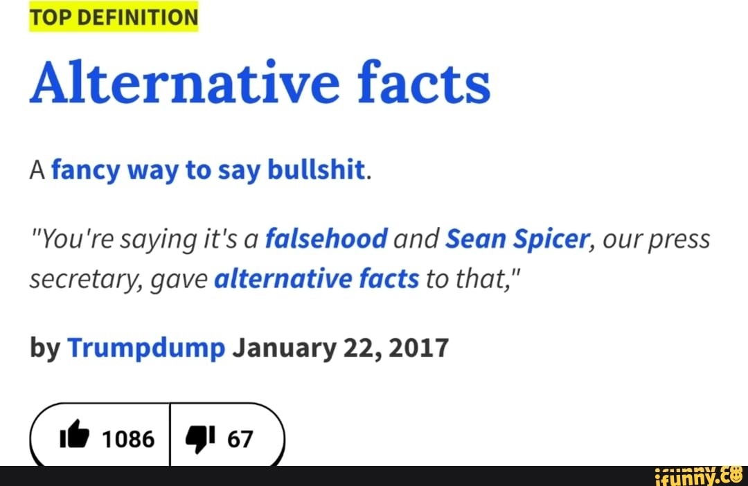 TOP DEFINITION Alternative facts A fancy way to say bullshit. "You're
