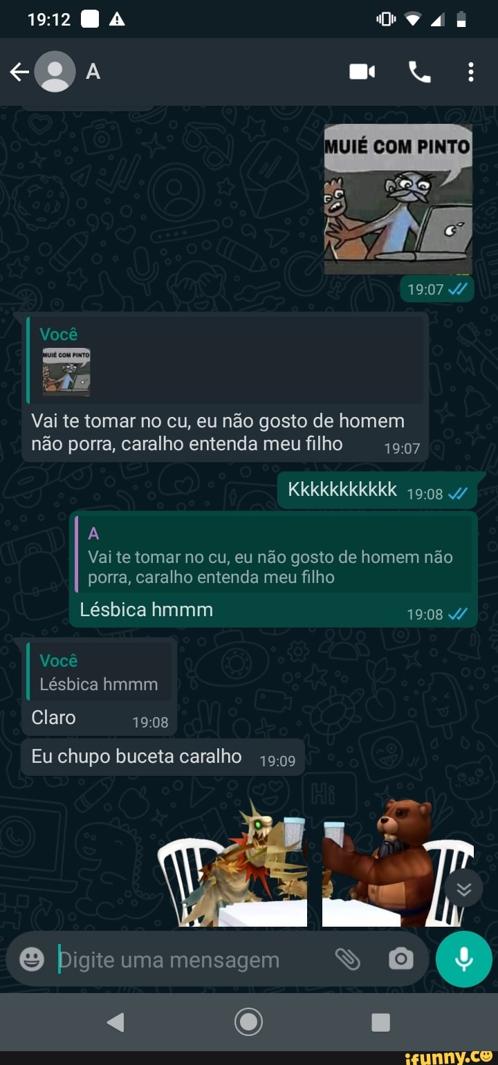 Vai te tomar no cu, eu não gosto de homem não porra, caralho entenda meu  filho