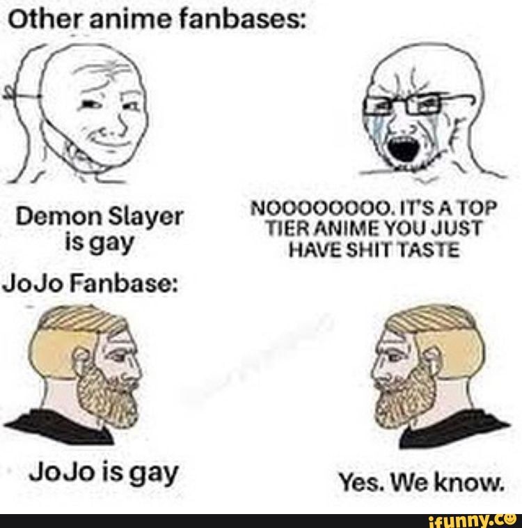 Other anime fanbases: Demon Slayer is gay JoJo Fanbase: JoJo is gay ...