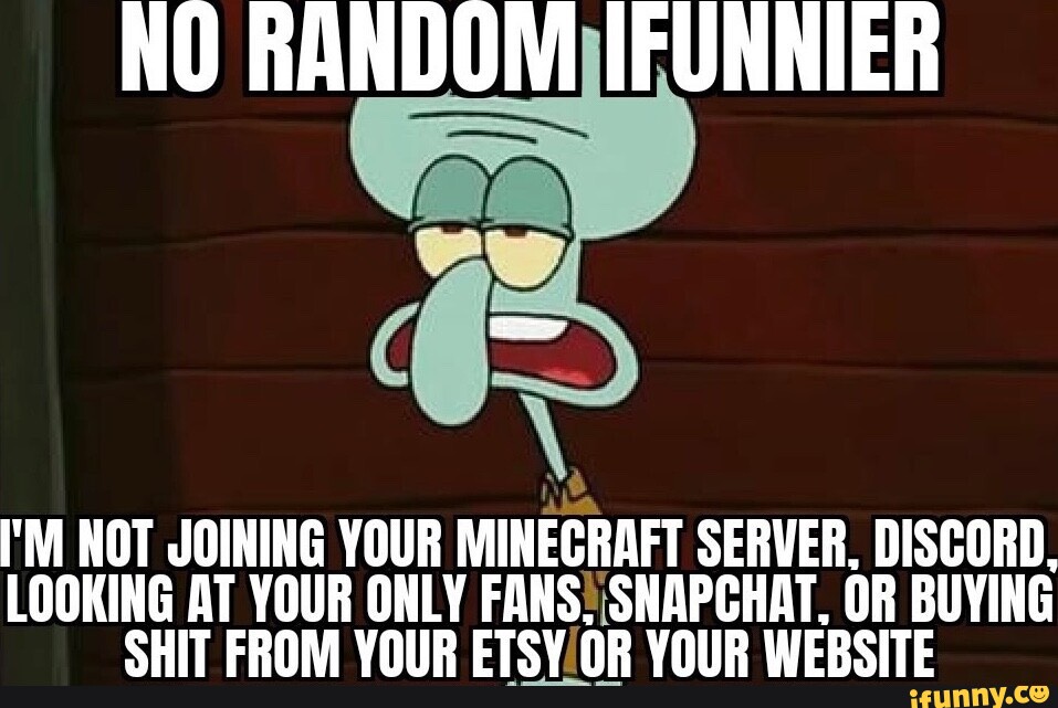 NO RANDOM IFUNNIER I'M _NOT JOINING YOUR MINECRAFT SERVER, DISCORD, LOOKING  AT YOUR ONLY FANS! SNAPCHAT. OR BUYING SHIT FROM YOUR  OR YOUR WEBSITE  - iFunny Brazil