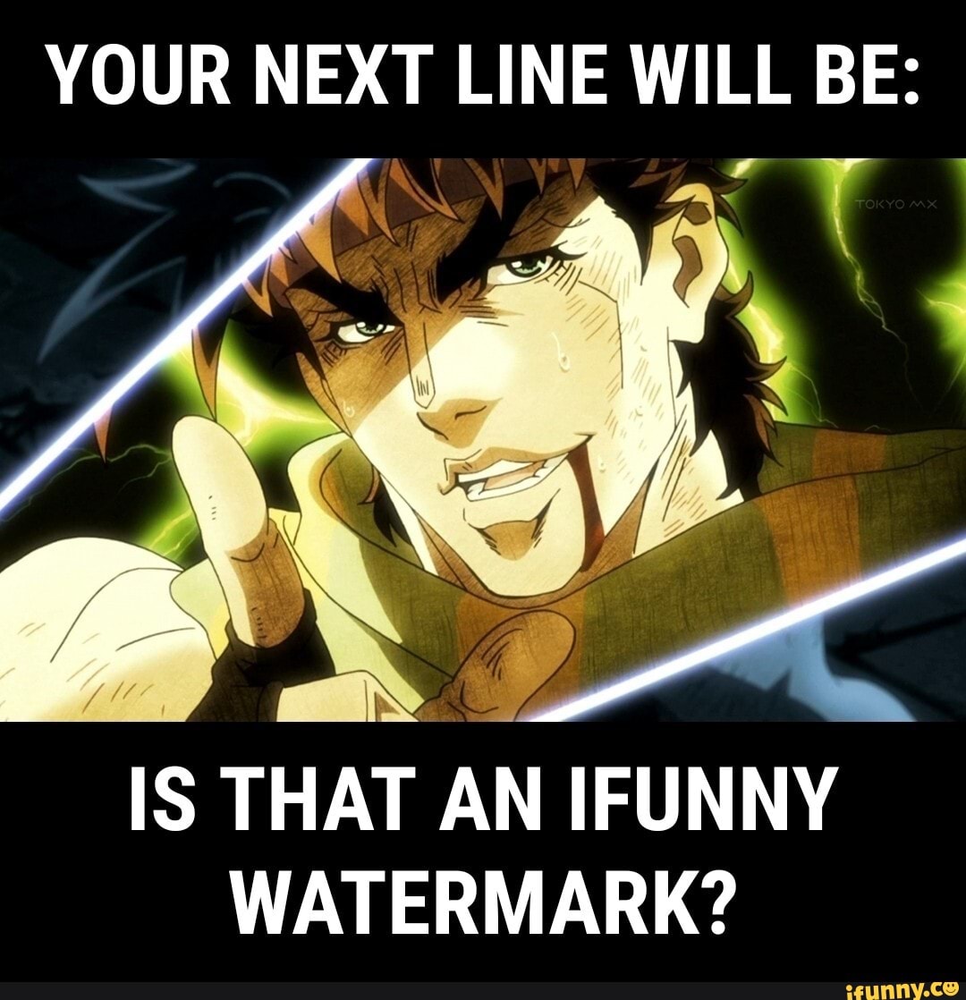 YOUR NEXT LINE WILL BE: IS THAT AN IFUNNY WATERMARK? - iFunny Brazil