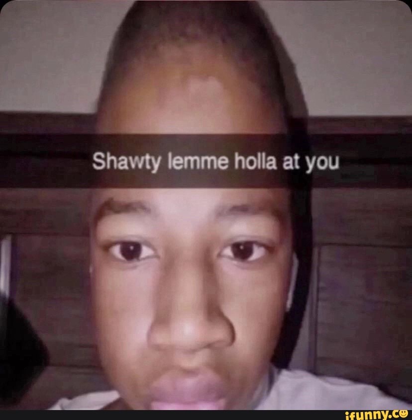 Shawty lemme holla at you iFunny Brazil