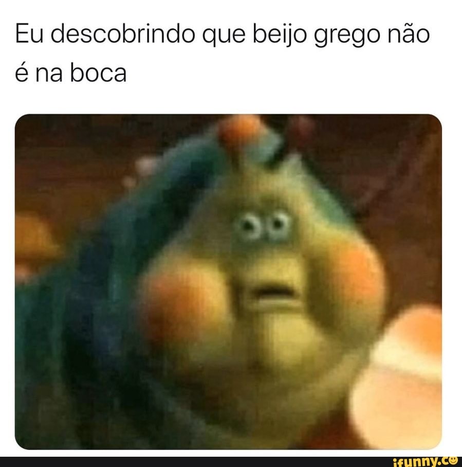 Eu descobrindo que beijo grego não é na boca - iFunny Brazil