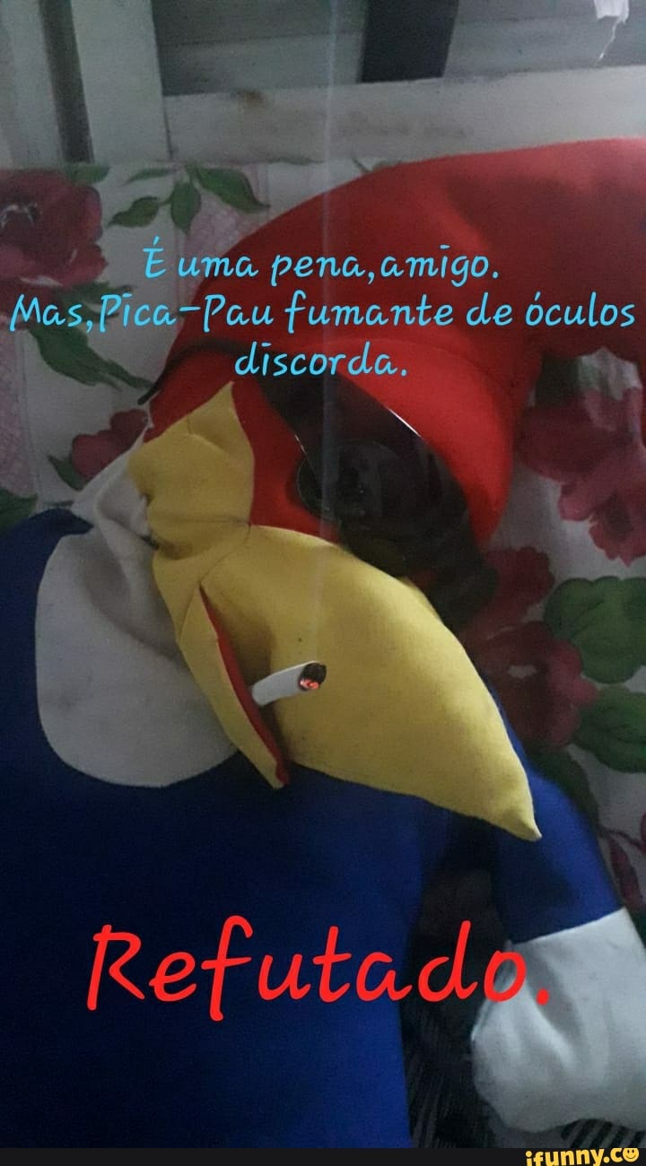 Uma pena, amigo. Pau fumante de óculos discorda. 