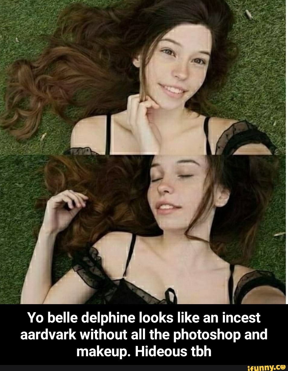 Yo belle delphine looks like an incest aardvark without all the photoshop  and makeup. Hideous tbh - iFunny Brazil