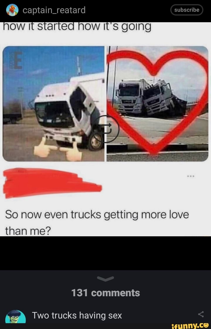 Captain_reatard eubseribe GoIng OW NOW So now even trucks getting more lave  than me? 131 comments Two trucks having sex - iFunny Brazil