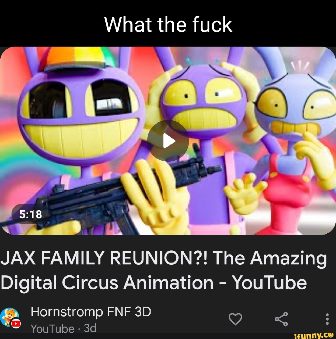 What the fuck JAX FAMILY REUNION?! The Amazing Digital Circus Animation -  YouTube Hornstromp FNF ad YouTube - iFunny Brazil