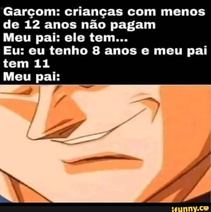 Meu pai falando q eu tenho 11 anos por causa de promoção u que falei ter 12  - iFunny Brazil