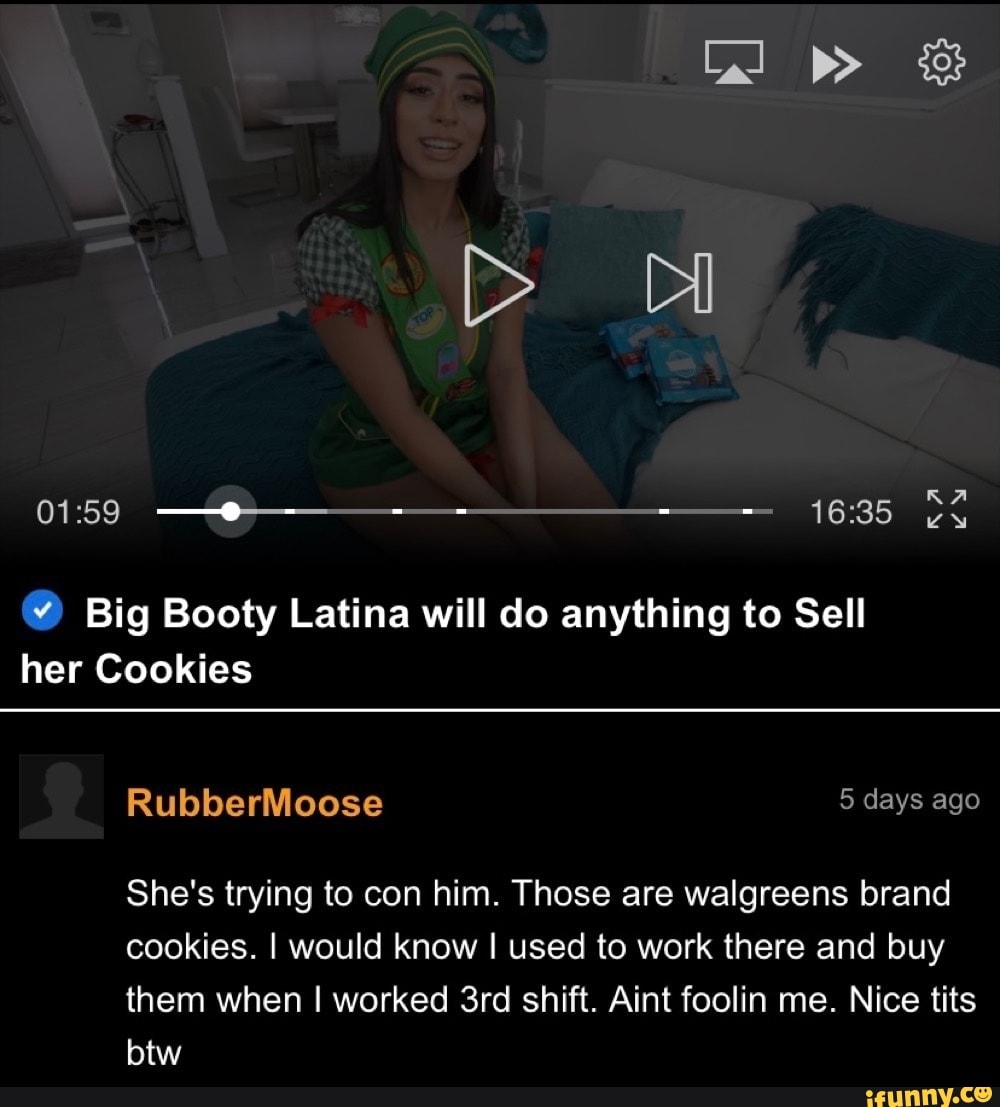 Big Booty Latina will do anything to Sell her Cookies RA RubberMoose 5 days  ago She's