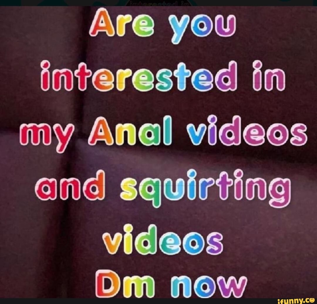 Are you interested in my Anal videos end squirting videos Om now - iFunny  Brazil