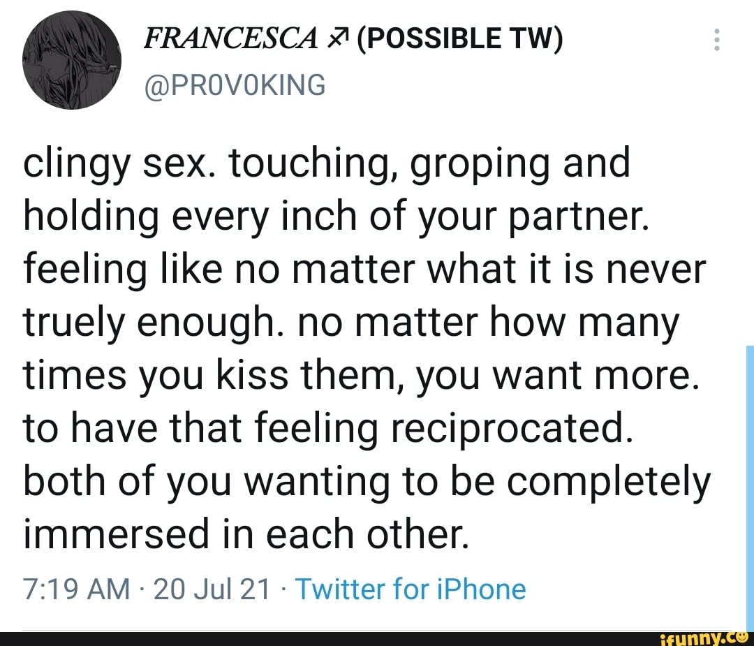 FRANCESCA (POSSIBLE TW) @PROVOKING clingy sex. touching, groping and  holding every inch of your partner. feeling