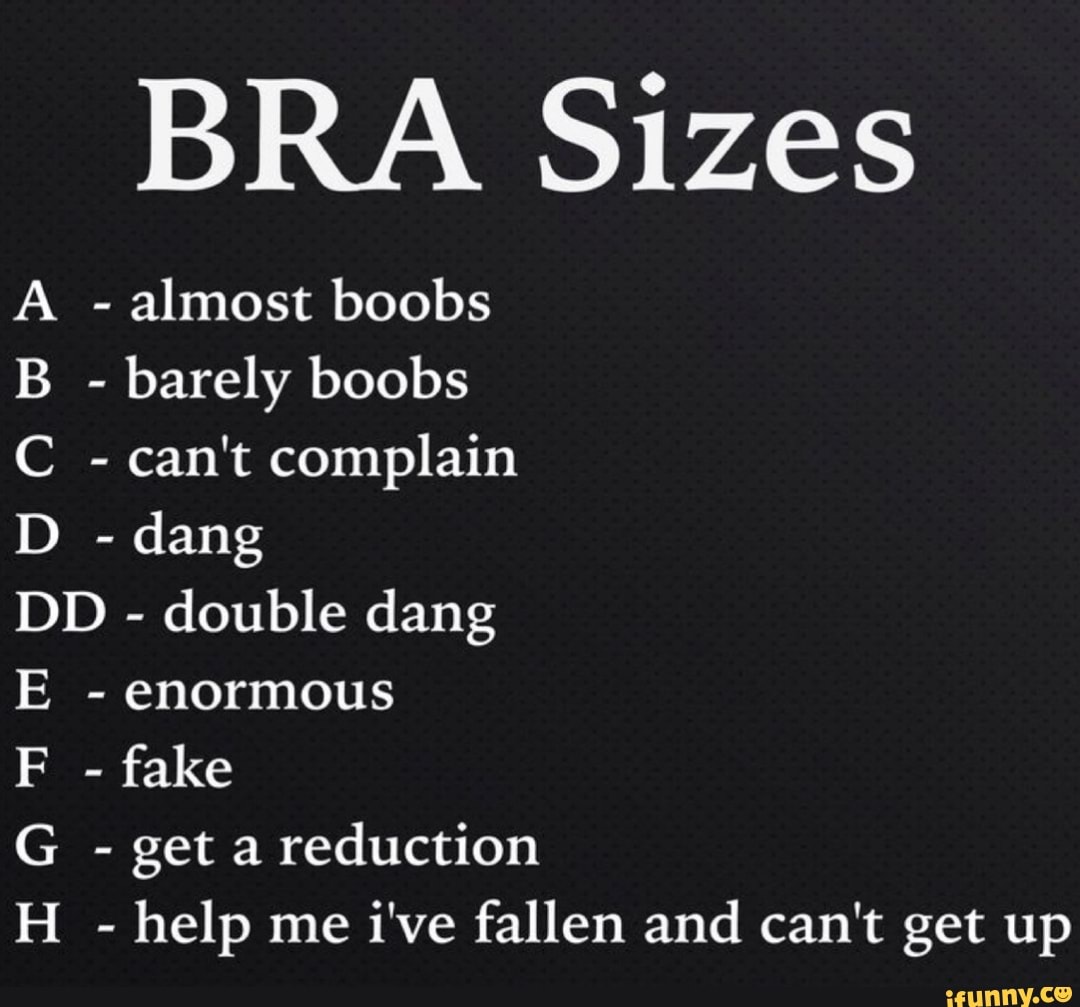 BRA Sizes - almost boobs B - barely boobs - can't complain D - dang DD -  double dang IE 