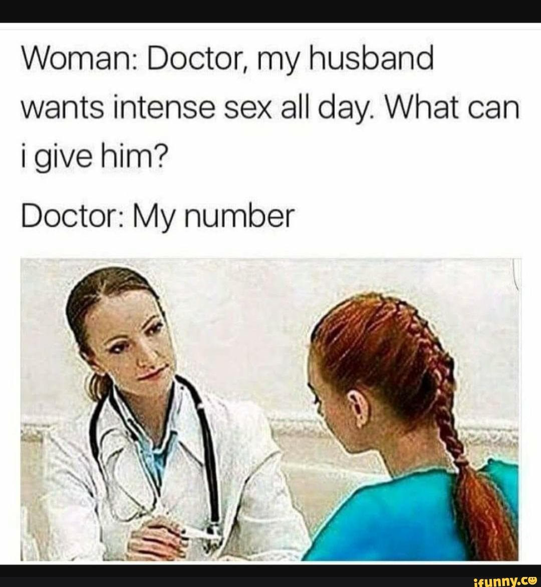 Woman: Doctor, my husband wants intense sex all day. What can i give him?  Doctor: My number - iFunny Brazil