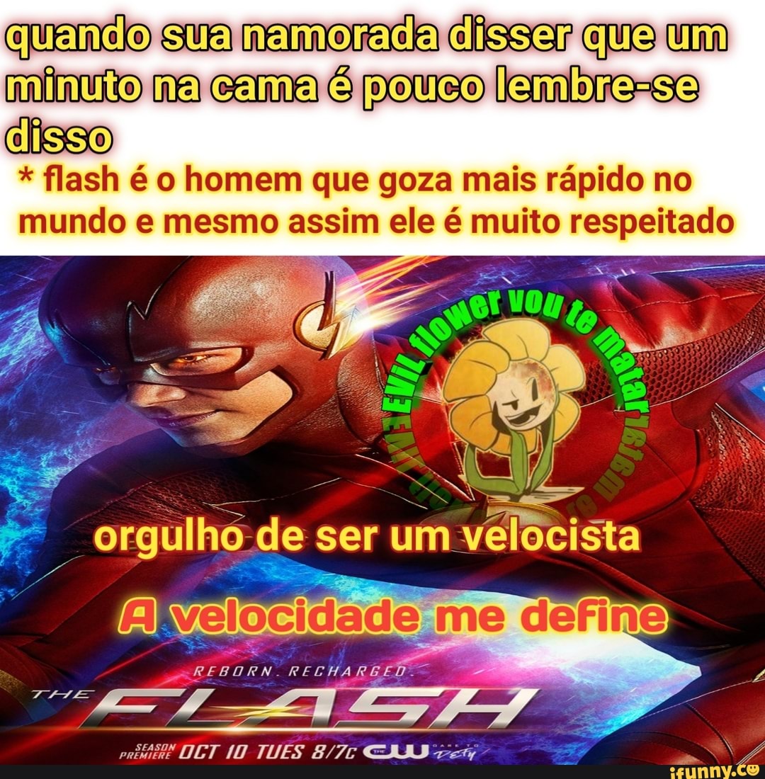 Quemcio sua namoraca clisser que um mlnuio ma cama é pouso lemlore-so  clisso flash é o homem que goza mais rápido no mundo e mesmo assim ele é  muito respeitado - iFunny