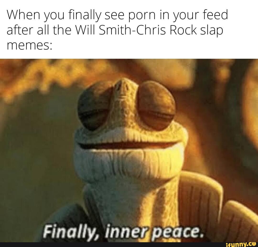 When you finally see porn in your feed after all the Will Smith-Chris Rock  slap memes: Finally. innenpeace. - iFunny Brazil