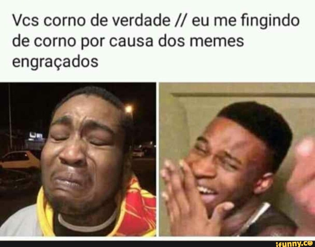 Vcs corno de verdade eu me fingindo de corno por causa dos memes engraçados  - iFunny Brazil