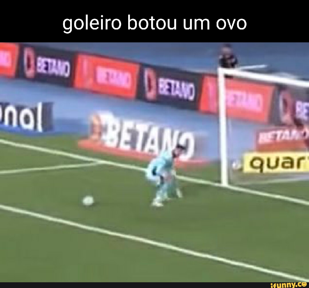 Goleiro botou um ovo no CU di - iFunny Brazil