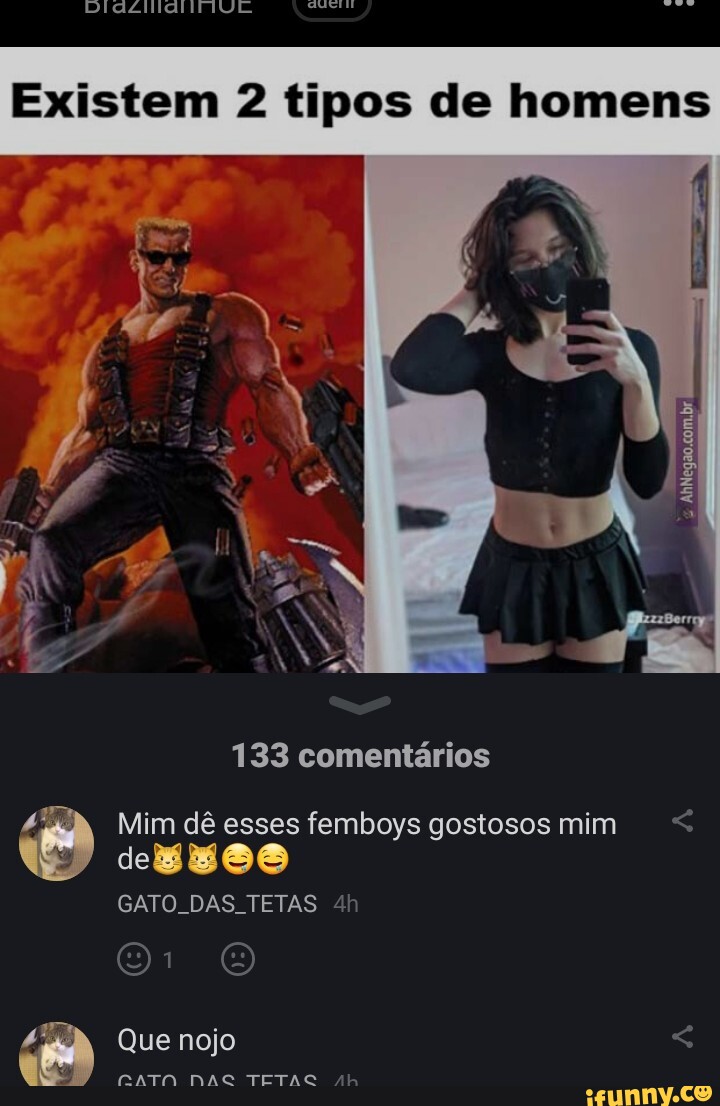 Existem 2 tipos de homens 133 comentários Mim dê esses femboys gostosos mim  GATO. DAS. TETAS Que nojo CATO NAC TETAÇ Ah - iFunny Brazil