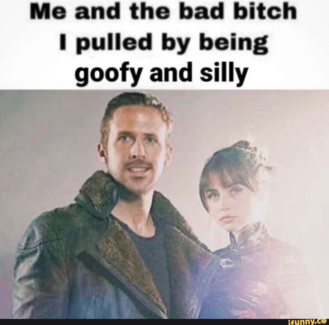 Me And The Bad Bitch I Pulled By Being Goofy And Silly - IFunny Brazil