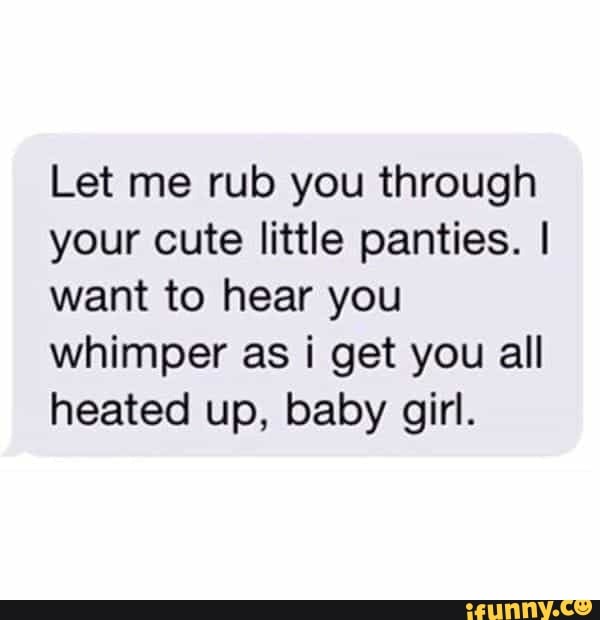 Let me rub you through your cute little panties. I want to hear you whimper  as i get you all heated up, baby girl. - iFunny Brazil
