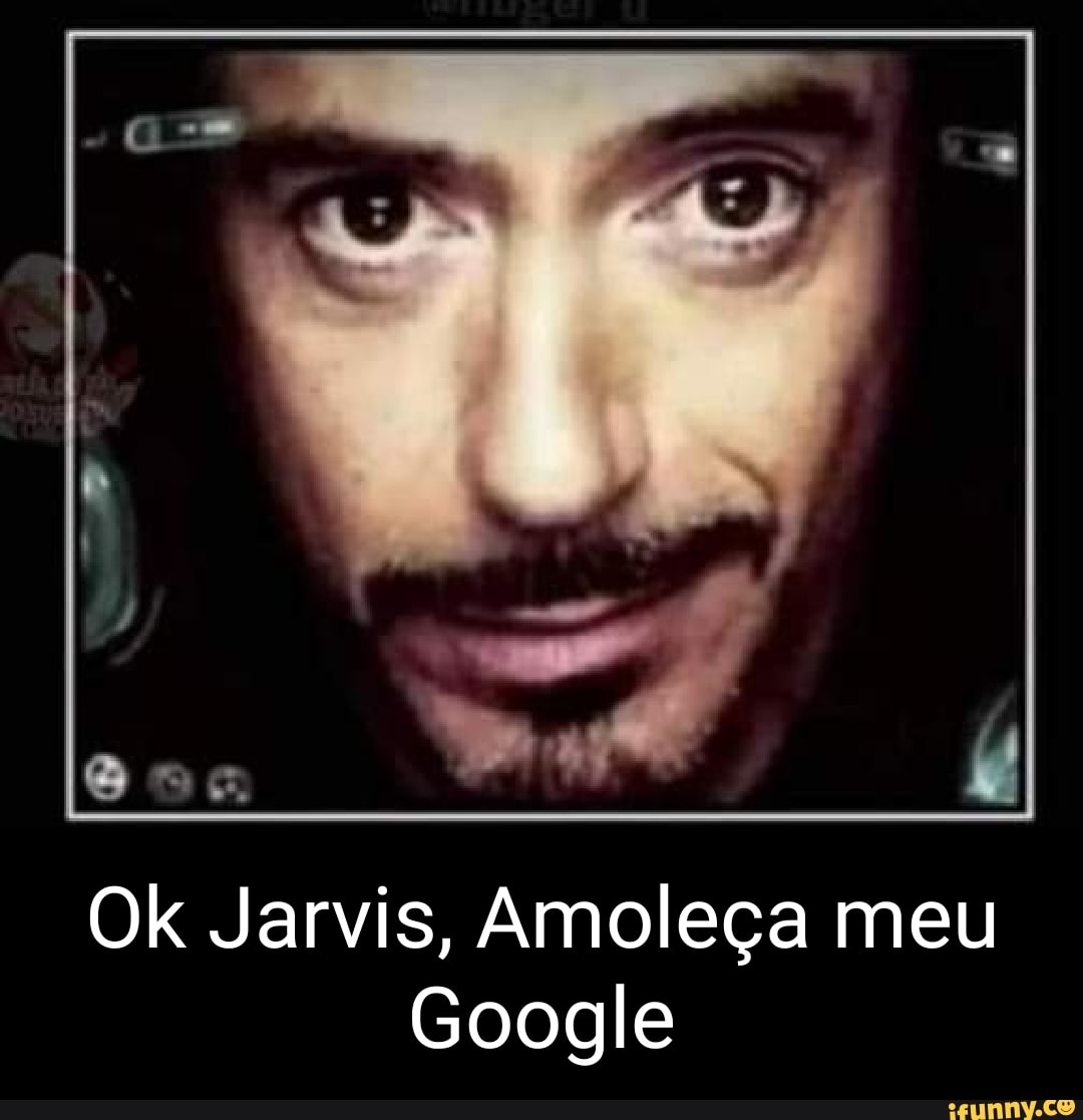 Ok Jarvis, Amoleça meu Google - iFunny Brazil