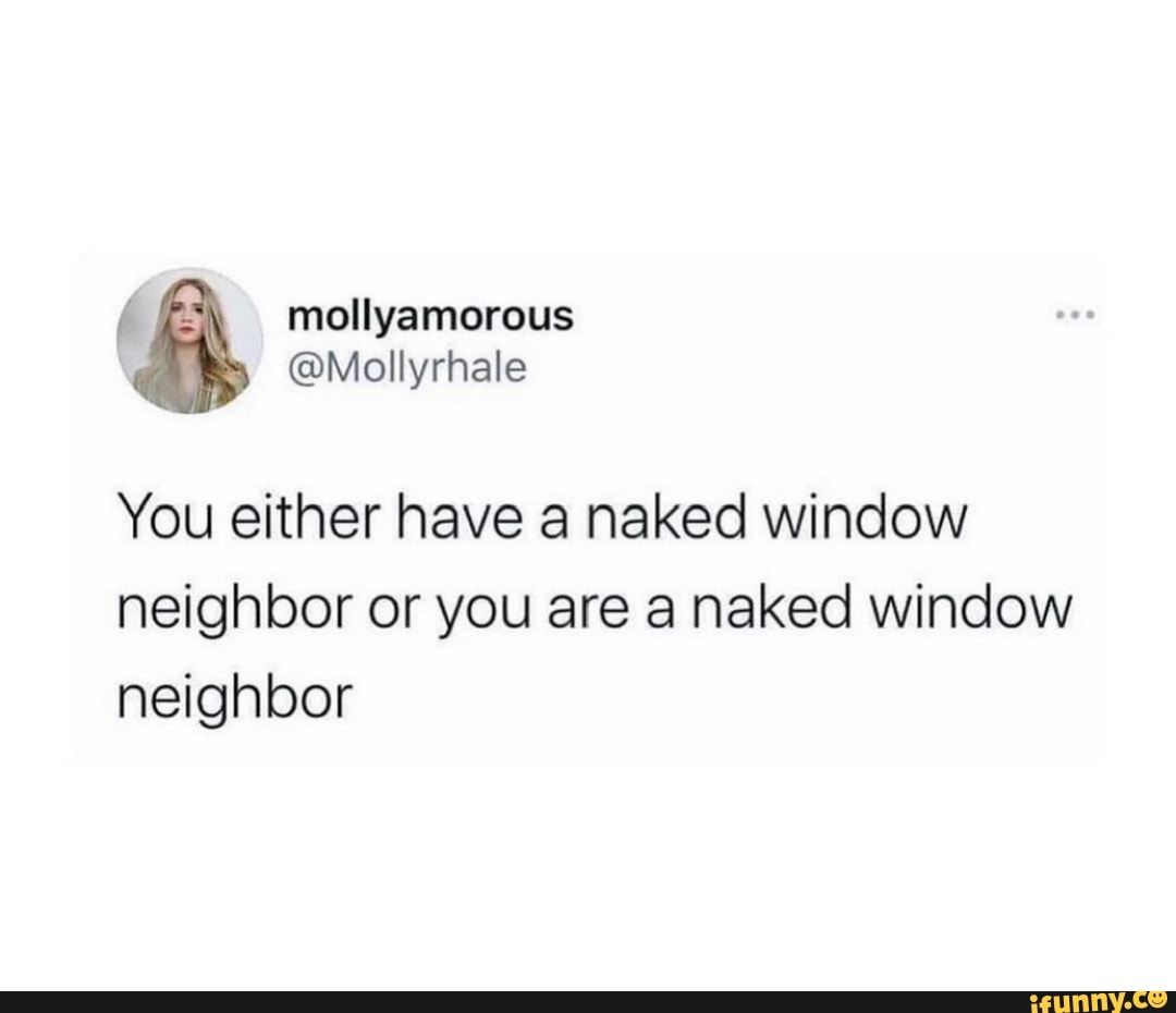 Mollyamorous @Mel You either have a naked window neighbor or you are a naked  window neighbor - iFunny Brazil