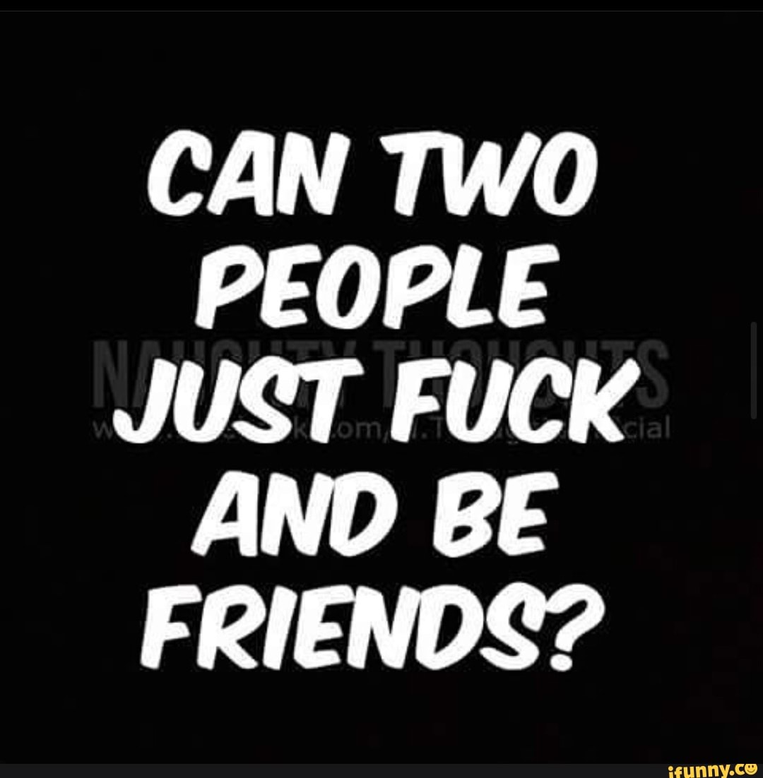 CAN TWO PEOPLE JUST FUCK AND BE FRIENDS? - iFunny Brazil